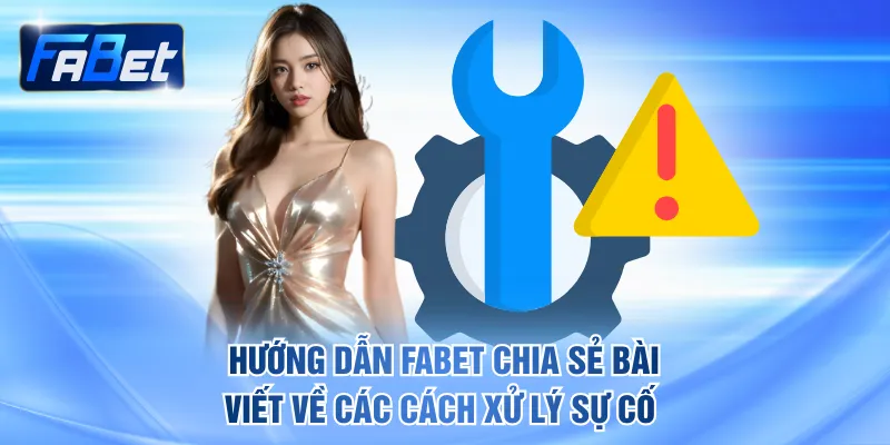 Hướng dẫn FABET chia sẻ bài viết về các cách xử lý sự cố
